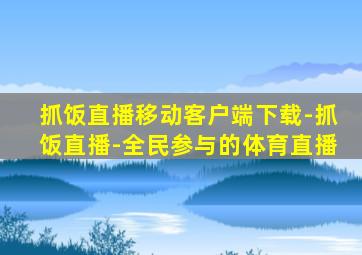 抓饭直播移动客户端下载-抓饭直播-全民参与的体育直播