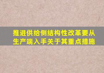 推进供给侧结构性改革要从生产端入手关于其重点措施