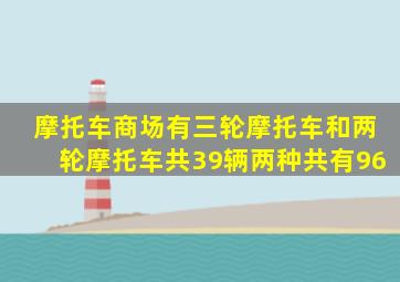 摩托车商场有三轮摩托车和两轮摩托车共39辆两种共有96