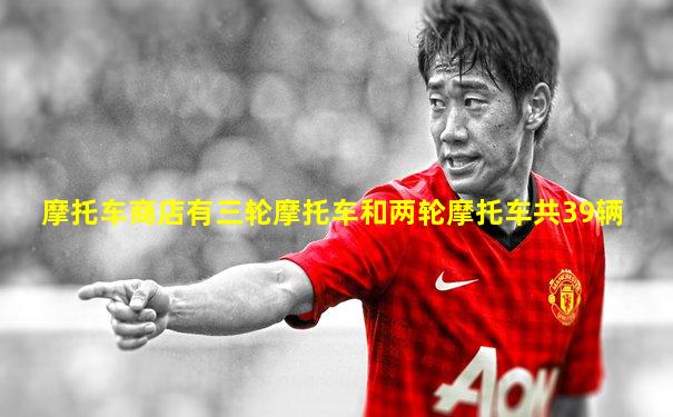 摩托车商店有三轮摩托车和两轮摩托车共39辆