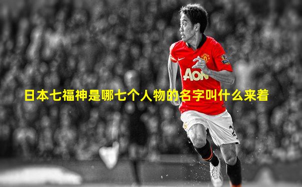 日本七福神是哪七个人物的名字叫什么来着