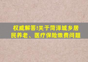 权威解答!关于菏泽城乡居民养老、医疗保险缴费问题