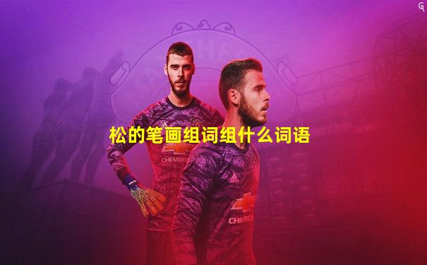 松的笔画组词组什么词语