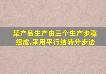 某产品生产由三个生产步骤组成,采用平行结转分步法
