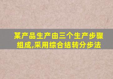 某产品生产由三个生产步骤组成,采用综合结转分步法