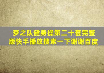 梦之队健身操第二十套完整版快手播放搜索一下谢谢百度