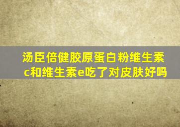 汤臣倍健胶原蛋白粉维生素c和维生素e吃了对皮肤好吗
