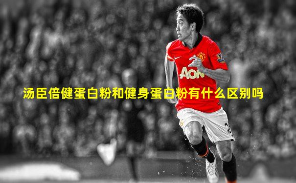 汤臣倍健蛋白粉和健身蛋白粉有什么区别吗