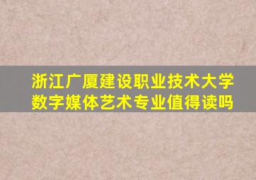 浙江广厦建设职业技术大学数字媒体艺术专业值得读吗