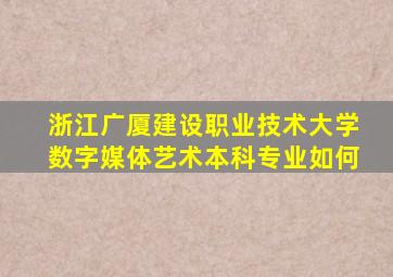 浙江广厦建设职业技术大学数字媒体艺术本科专业如何