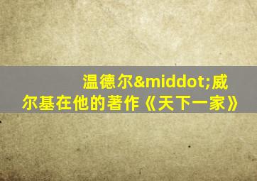 温德尔·威尔基在他的著作《天下一家》