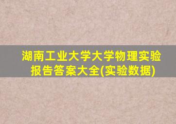 湖南工业大学大学物理实验报告答案大全(实验数据)