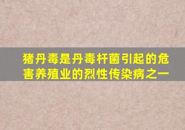 猪丹毒是丹毒杆菌引起的危害养殖业的烈性传染病之一