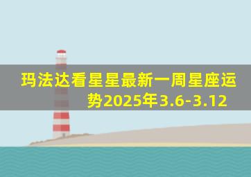 玛法达看星星最新一周星座运势2025年3.6-3.12