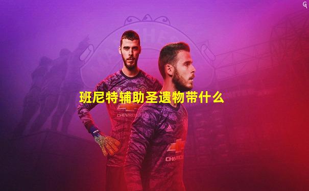 班尼特辅助圣遗物带什么