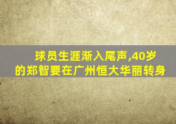 球员生涯渐入尾声,40岁的郑智要在广州恒大华丽转身