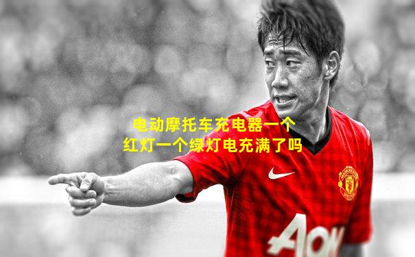 电动摩托车充电器一个红灯一个绿灯电充满了吗