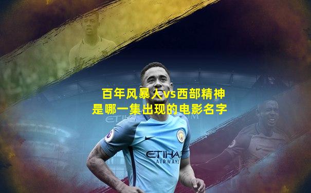 百年风暴人vs西部精神是哪一集出现的电影名字