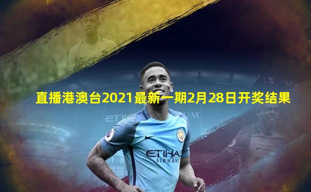 直播港澳台2021最新一期2月28日开奖结果