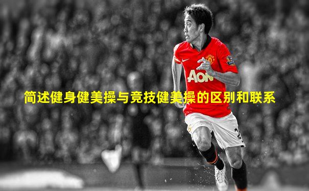 简述健身健美操与竞技健美操的区别和联系