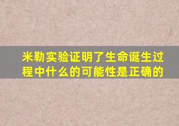 米勒实验证明了生命诞生过程中什么的可能性是正确的