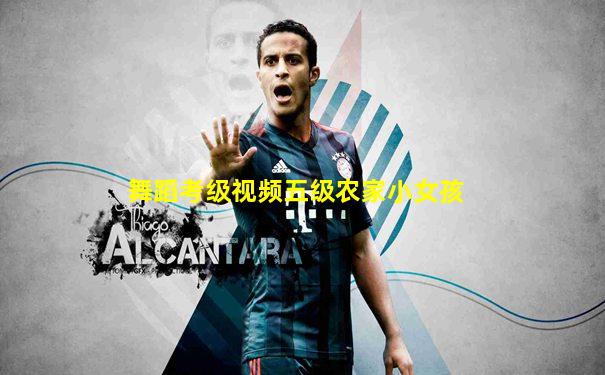 舞蹈考级视频五级农家小女孩