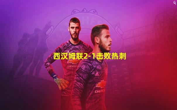 西汉姆联2-1击败热刺