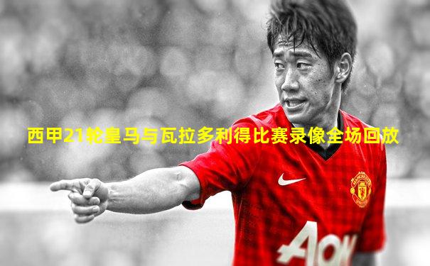 西甲21轮皇马与瓦拉多利得比赛录像全场回放