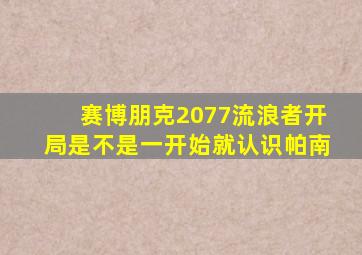 赛博朋克2077流浪者开局是不是一开始就认识帕南