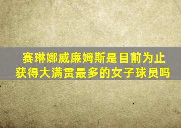 赛琳娜威廉姆斯是目前为止获得大满贯最多的女子球员吗