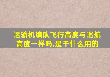 运输机编队飞行高度与巡航高度一样吗,是干什么用的