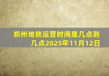 郑州地铁运营时间是几点到几点2025年11月12日