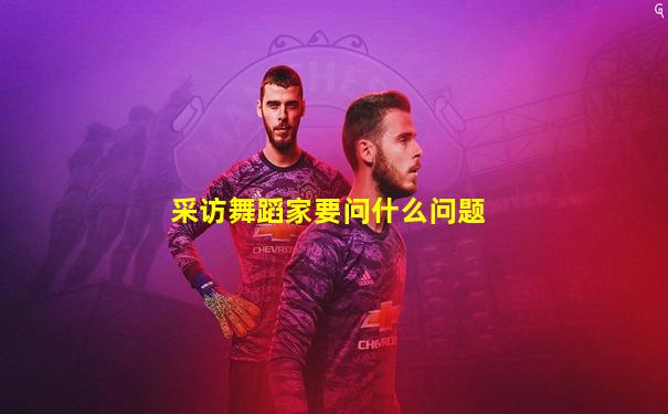 采访舞蹈家要问什么问题