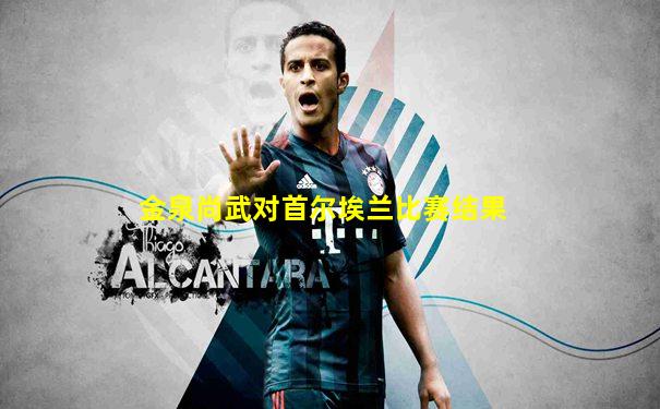金泉尚武对首尔埃兰比赛结果