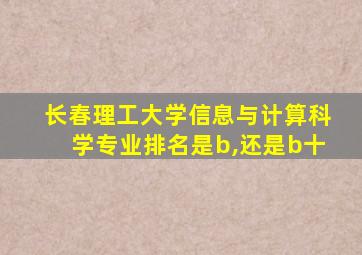 长春理工大学信息与计算科学专业排名是b,还是b十