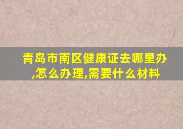 青岛市南区健康证去哪里办,怎么办理,需要什么材料