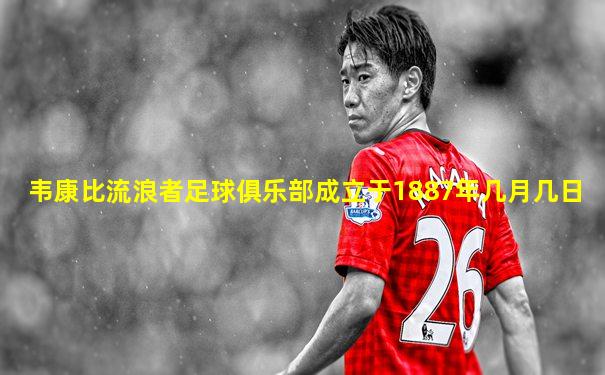 韦康比流浪者足球俱乐部成立于1887年几月几日