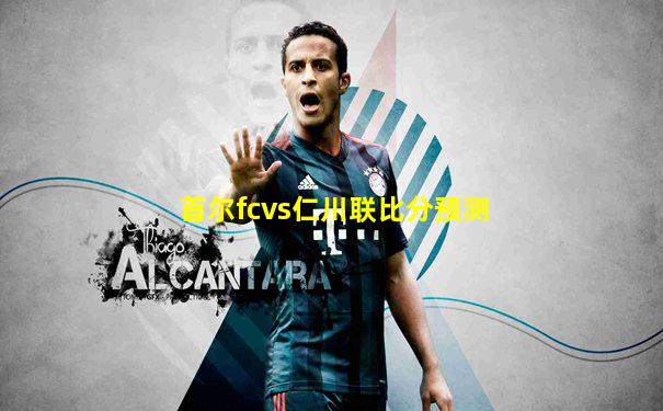 首尔fcvs仁川联比分预测