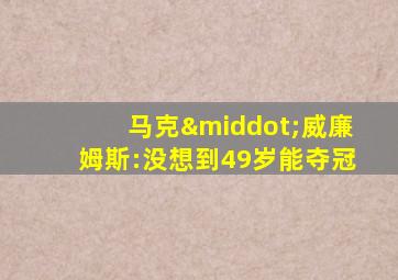 马克·威廉姆斯:没想到49岁能夺冠